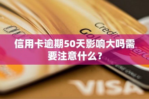 信用卡逾期50天影响大吗需要注意什么？