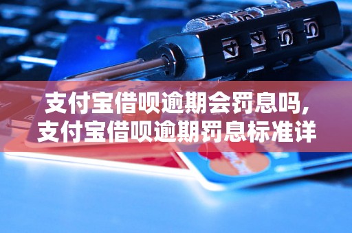 支付宝借呗逾期会罚息吗,支付宝借呗逾期罚息标准详解