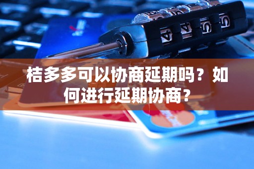 桔多多可以协商延期吗？如何进行延期协商？