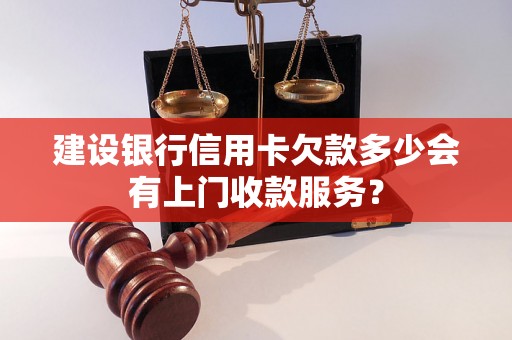 建设银行信用卡欠款多少会有上门收款服务？