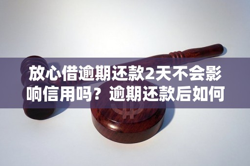 放心借逾期还款2天不会影响信用吗？逾期还款后如何处理？