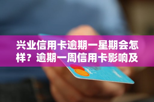 兴业信用卡逾期一星期会怎样？逾期一周信用卡影响及处理方法