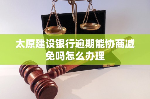 太原建设银行逾期能协商减免吗怎么办理