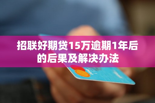 招联好期贷15万逾期1年后的后果及解决办法