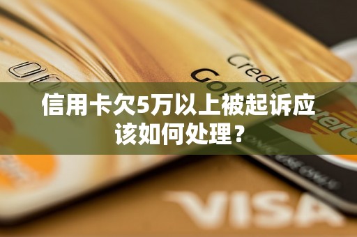 信用卡欠5万以上被起诉应该如何处理？