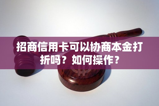 招商信用卡可以协商本金打折吗？如何操作？