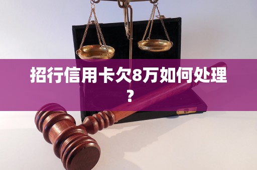 招行信用卡欠8万如何处理？