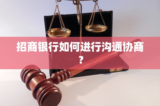 招商银行如何进行沟通协商？