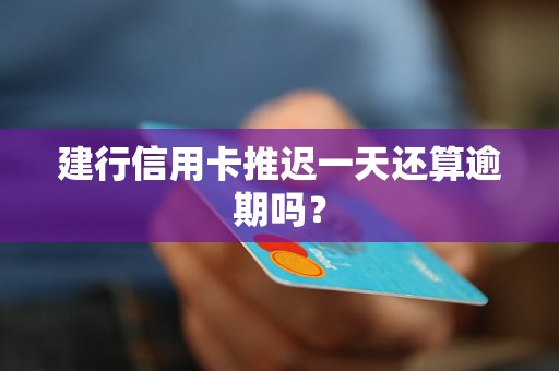 建行信用卡推迟一天还算逾期吗？