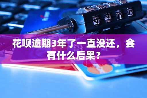 花呗逾期3年了一直没还，会有什么后果？