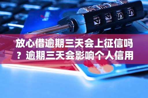 放心借逾期三天会上征信吗？逾期三天会影响个人信用吗？