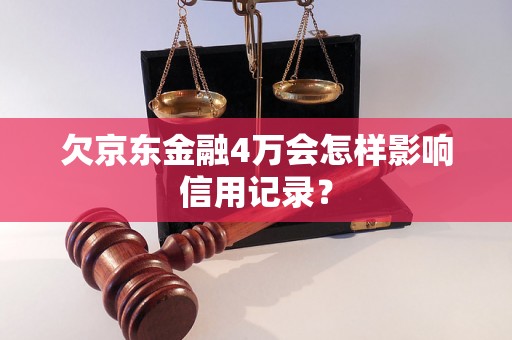 欠京东金融4万会怎样影响信用记录？