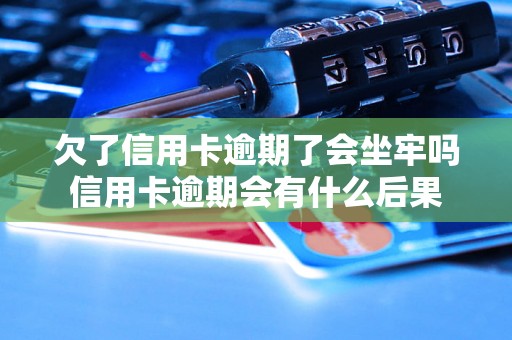 欠了信用卡逾期了会坐牢吗信用卡逾期会有什么后果