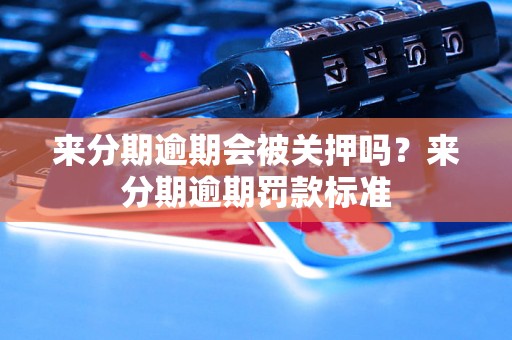 来分期逾期会被关押吗？来分期逾期罚款标准