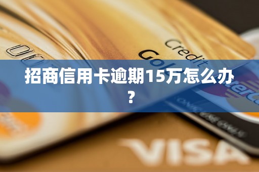 招商信用卡逾期15万怎么办？