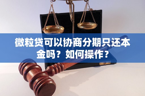 微粒贷可以协商分期只还本金吗？如何操作？