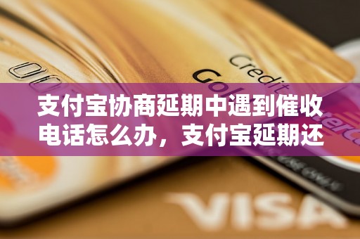 支付宝协商延期中遇到催收电话怎么办，支付宝延期还款应注意事项