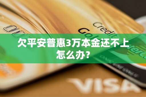 欠平安普惠3万本金还不上怎么办？