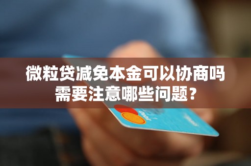 微粒贷减免本金可以协商吗需要注意哪些问题？