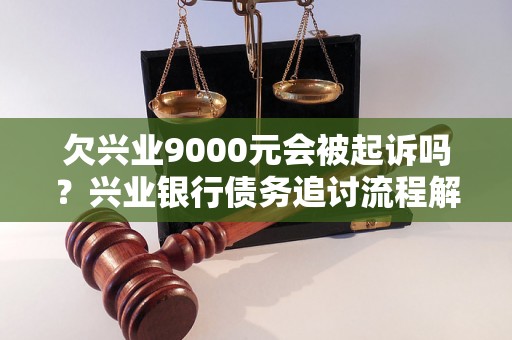 欠兴业9000元会被起诉吗？兴业银行债务追讨流程解析