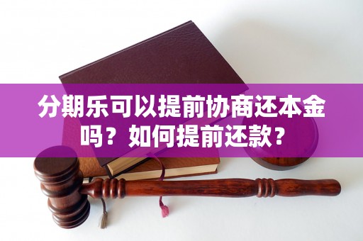 分期乐可以提前协商还本金吗？如何提前还款？