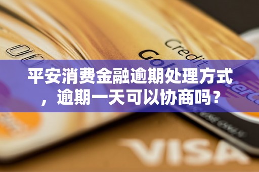 平安消费金融逾期处理方式，逾期一天可以协商吗？