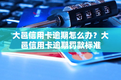 大邑信用卡逾期怎么办？大邑信用卡逾期罚款标准