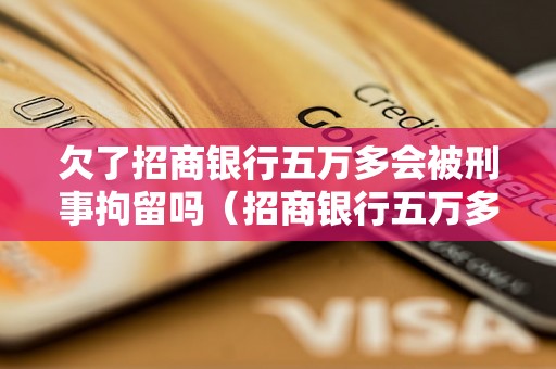 欠了招商银行五万多会被刑事拘留吗（招商银行五万多刑事责任处理方式）