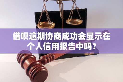 借呗逾期协商成功会显示在个人信用报告中吗？