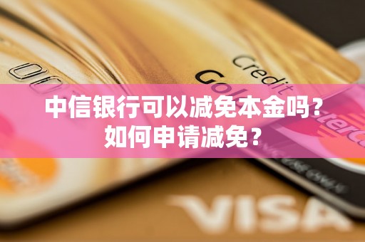 中信银行可以减免本金吗？如何申请减免？