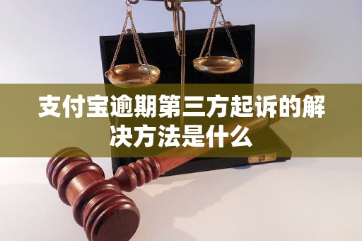 支付宝逾期第三方起诉的解决方法是什么