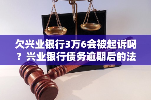 欠兴业银行3万6会被起诉吗？兴业银行债务逾期后的法律后果