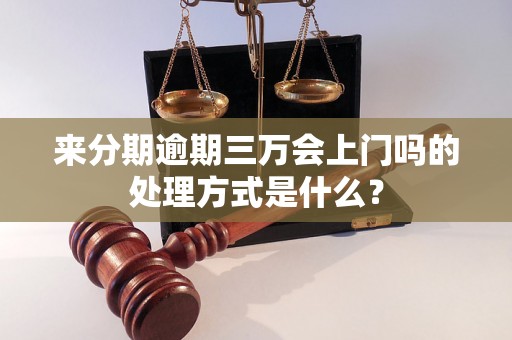 来分期逾期三万会上门吗的处理方式是什么？