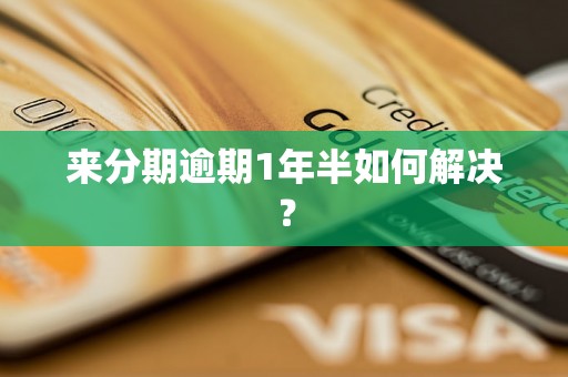 来分期逾期1年半如何解决？