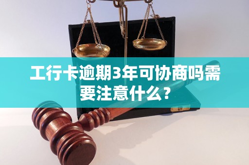 工行卡逾期3年可协商吗需要注意什么？