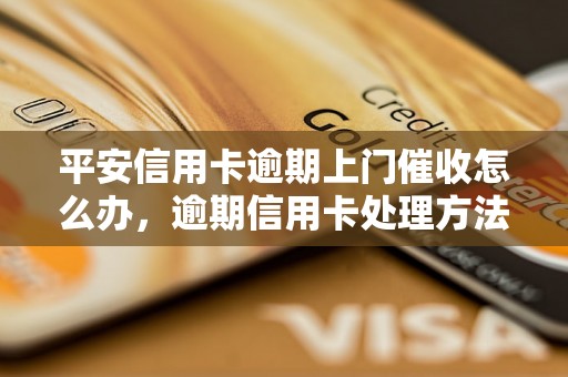 平安信用卡逾期上门催收怎么办，逾期信用卡处理方法分享