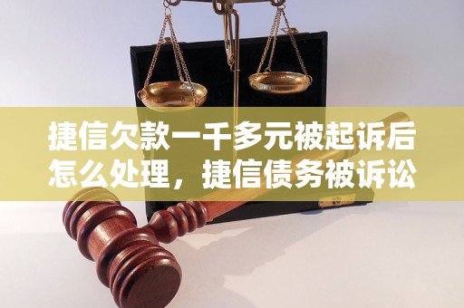 捷信欠款一千多元被起诉后怎么处理，捷信债务被诉讼流程详解