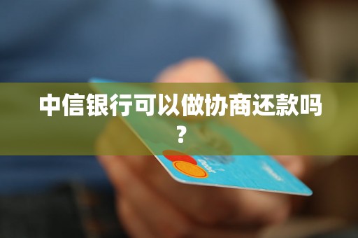 中信银行可以做协商还款吗？