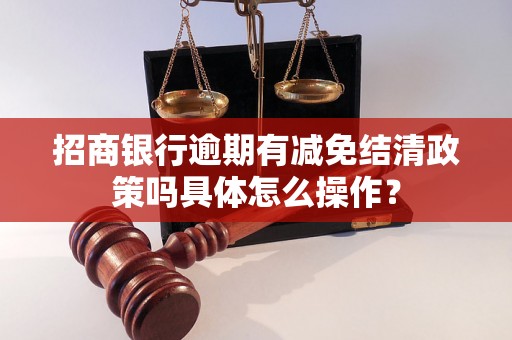 招商银行逾期有减免结清政策吗具体怎么操作？