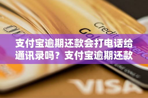 支付宝逾期还款会打电话给通讯录吗？支付宝逾期还款会通知联系人吗？