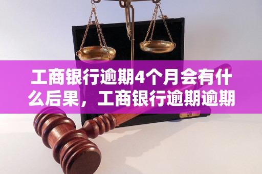 工商银行逾期4个月会有什么后果，工商银行逾期逾期处理方式详解