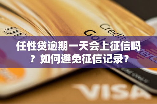 任性贷逾期一天会上征信吗？如何避免征信记录？