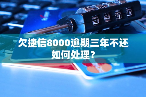 欠捷信8000逾期三年不还如何处理？