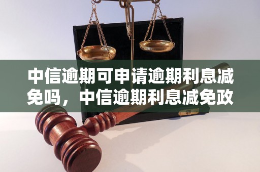 中信逾期可申请逾期利息减免吗，中信逾期利息减免政策解读