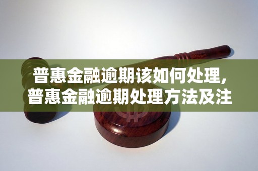 普惠金融逾期该如何处理,普惠金融逾期处理方法及注意事项