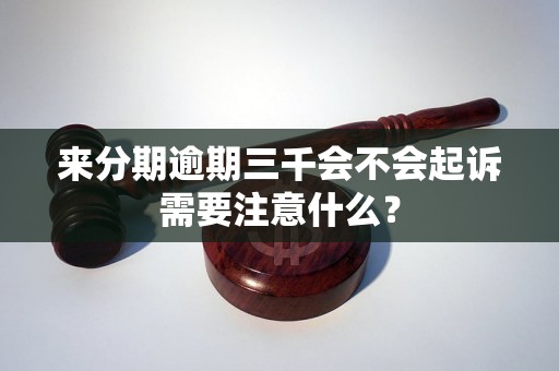 来分期逾期三千会不会起诉需要注意什么？