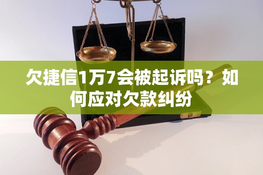 欠捷信1万7会被起诉吗？如何应对欠款纠纷