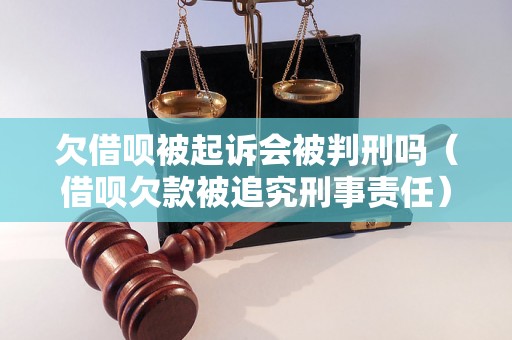 欠借呗被起诉会被判刑吗（借呗欠款被追究刑事责任）