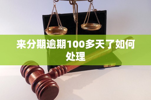 来分期逾期100多天了如何处理