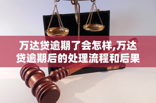 万达贷逾期了会怎样,万达贷逾期后的处理流程和后果